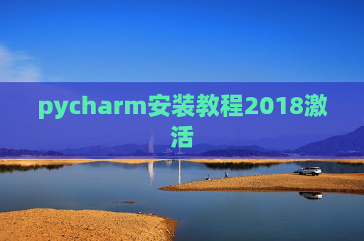 pycharm安装教程2018激活 pycharm安装教程2018激活