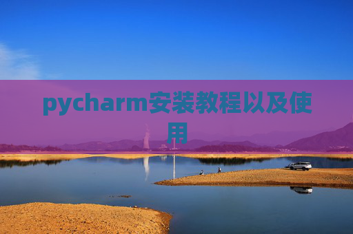 pycharm安装教程以及使用 pycharm安装教程以及使用